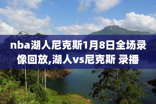 nba湖人尼克斯1月8日全场录像回放,湖人vs尼克斯 录播