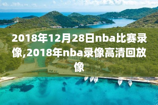 2018年12月28日nba比赛录像,2018年nba录像高清回放像