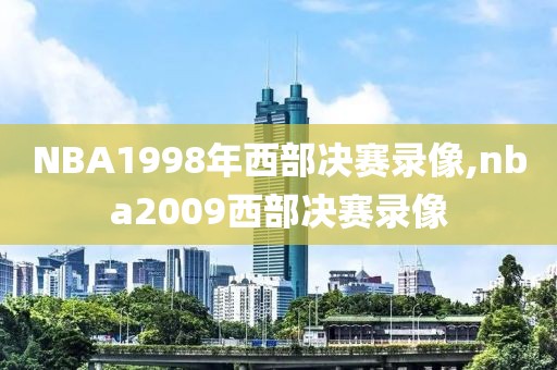 NBA1998年西部决赛录像,nba2009西部决赛录像