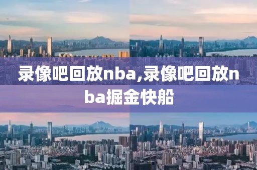 录像吧回放nba,录像吧回放nba掘金快船