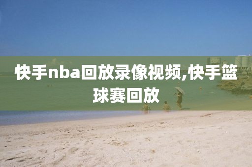 快手nba回放录像视频,快手篮球赛回放