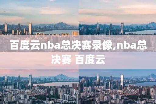 百度云nba总决赛录像,nba总决赛 百度云