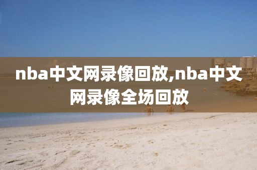 nba中文网录像回放,nba中文网录像全场回放