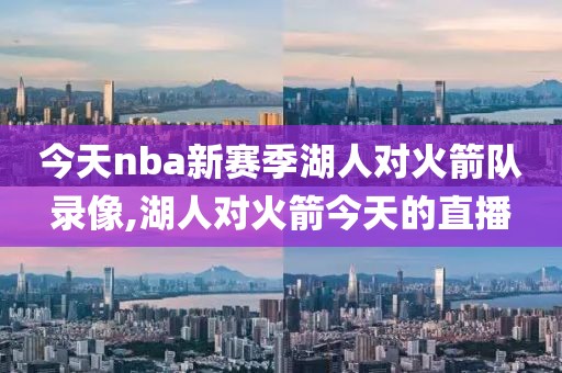 今天nba新赛季湖人对火箭队录像,湖人对火箭今天的直播