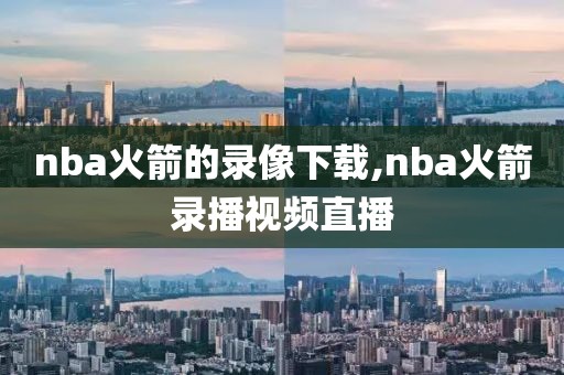 nba火箭的录像下载,nba火箭录播视频直播