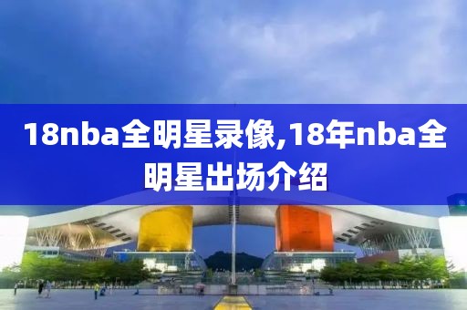 18nba全明星录像,18年nba全明星出场介绍