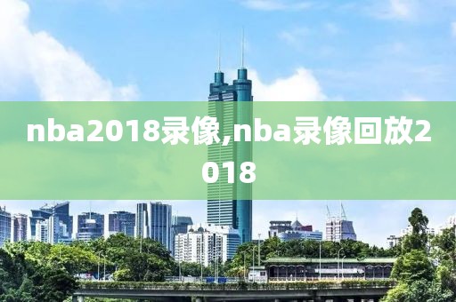 nba2018录像,nba录像回放2018