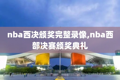 nba西决颁奖完整录像,nba西部决赛颁奖典礼