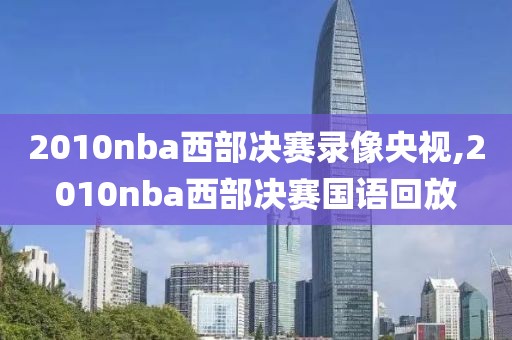 2010nba西部决赛录像央视,2010nba西部决赛国语回放