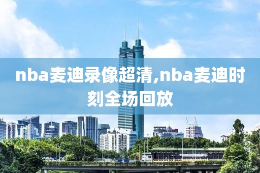 nba麦迪录像超清,nba麦迪时刻全场回放