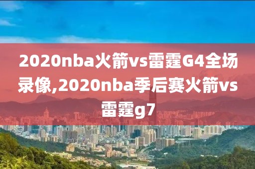 2020nba火箭vs雷霆G4全场录像,2020nba季后赛火箭vs雷霆g7