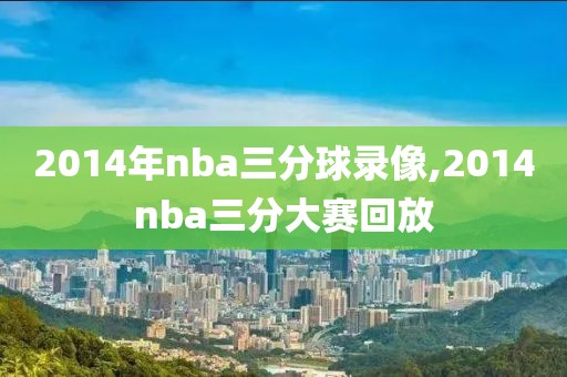 2014年nba三分球录像,2014nba三分大赛回放