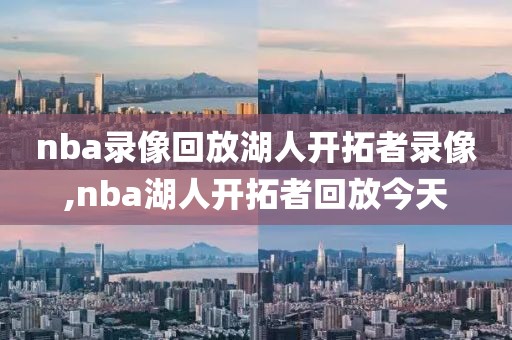 nba录像回放湖人开拓者录像,nba湖人开拓者回放今天