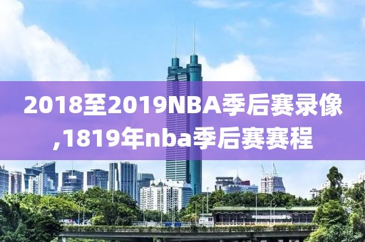 2018至2019NBA季后赛录像,1819年nba季后赛赛程