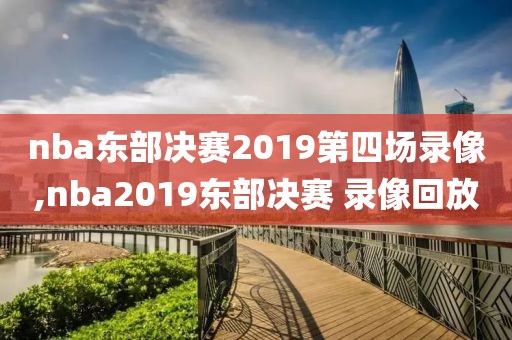 nba东部决赛2019第四场录像,nba2019东部决赛 录像回放