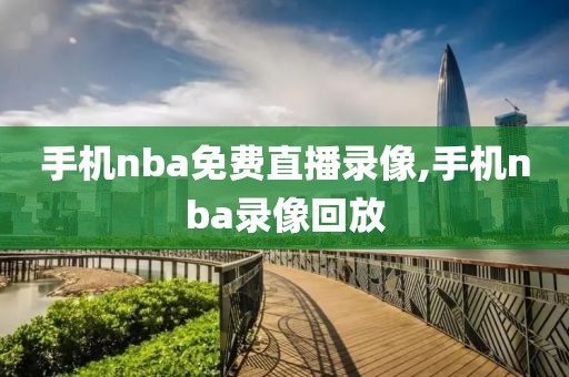 手机nba免费直播录像,手机nba录像回放