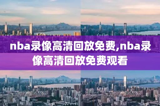 nba录像高清回放免费,nba录像高清回放免费观看