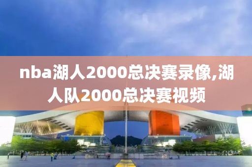 nba湖人2000总决赛录像,湖人队2000总决赛视频