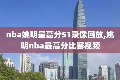 nba姚明最高分51录像回放,姚明nba最高分比赛视频