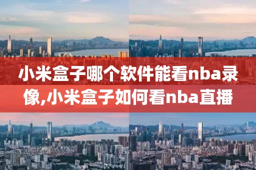 小米盒子哪个软件能看nba录像,小米盒子如何看nba直播