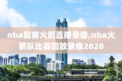 nba复赛火箭直播录像,nba火箭队比赛回放录像2020