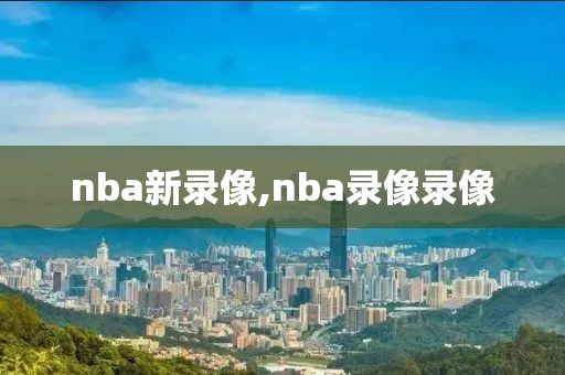 nba新录像,nba录像录像