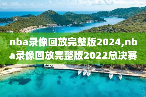 nba录像回放完整版2024,nba录像回放完整版2022总决赛