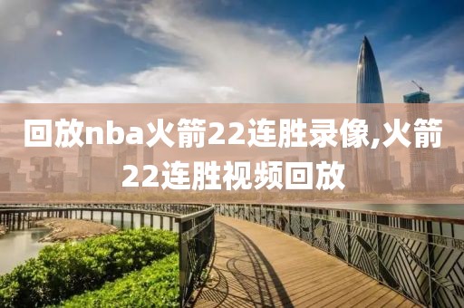 回放nba火箭22连胜录像,火箭22连胜视频回放