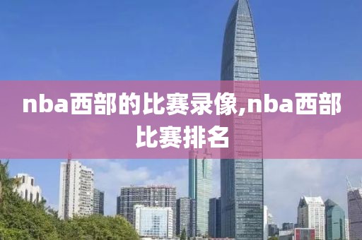 nba西部的比赛录像,nba西部比赛排名