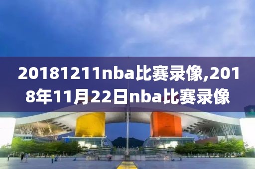 20181211nba比赛录像,2018年11月22日nba比赛录像