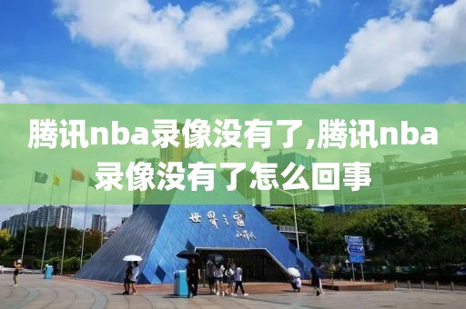 腾讯nba录像没有了,腾讯nba录像没有了怎么回事