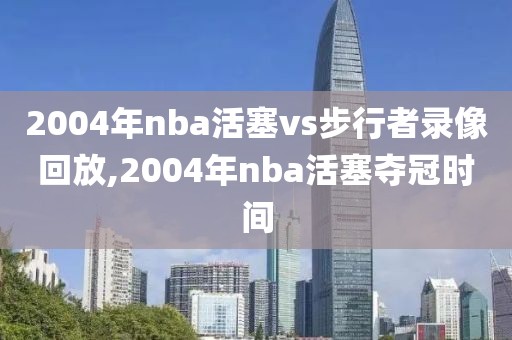 2004年nba活塞vs步行者录像回放,2004年nba活塞夺冠时间