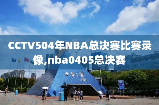 CCTV504年NBA总决赛比赛录像,nba0405总决赛