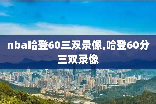 nba哈登60三双录像,哈登60分三双录像