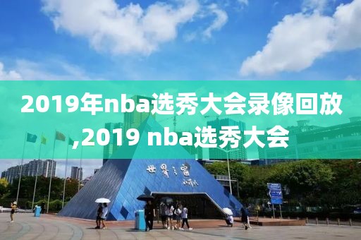 2019年nba选秀大会录像回放,2019 nba选秀大会