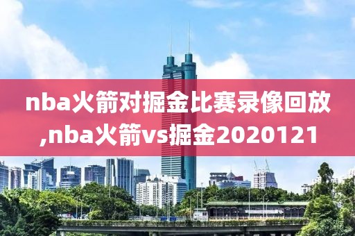 nba火箭对掘金比赛录像回放,nba火箭vs掘金2020121