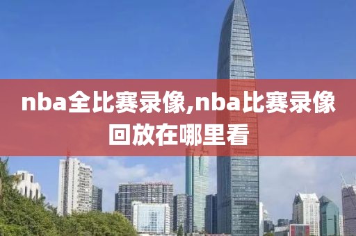 nba全比赛录像,nba比赛录像回放在哪里看