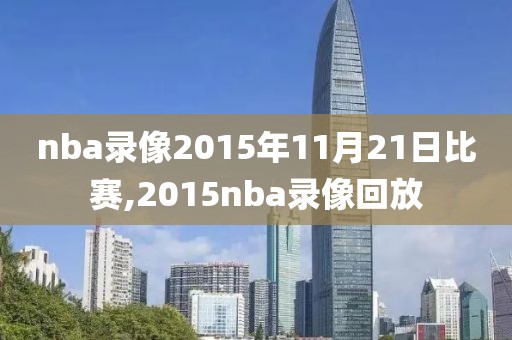 nba录像2015年11月21日比赛,2015nba录像回放