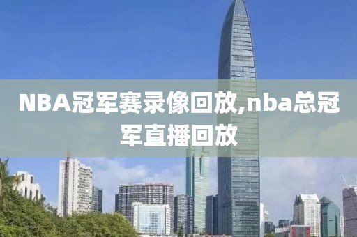 NBA冠军赛录像回放,nba总冠军直播回放