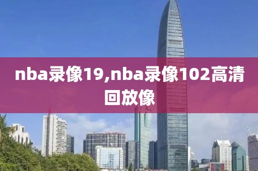 nba录像19,nba录像102高清回放像