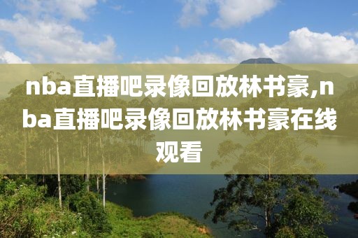 nba直播吧录像回放林书豪,nba直播吧录像回放林书豪在线观看