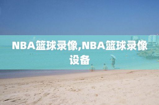 NBA篮球录像,NBA篮球录像设备