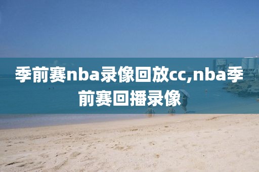 季前赛nba录像回放cc,nba季前赛回播录像