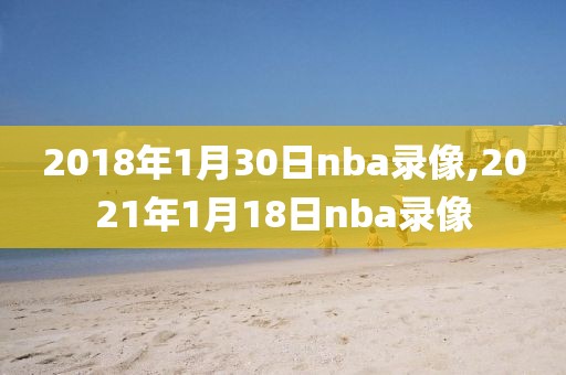 2018年1月30日nba录像,2021年1月18日nba录像