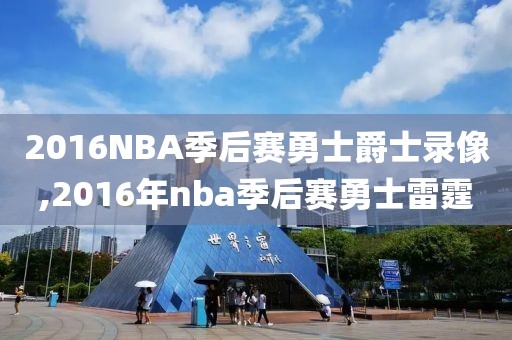 2016NBA季后赛勇士爵士录像,2016年nba季后赛勇士雷霆