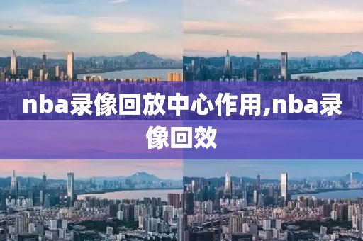 nba录像回放中心作用,nba录像回效