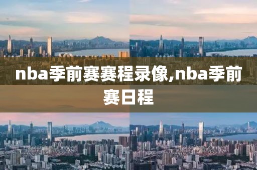 nba季前赛赛程录像,nba季前赛日程