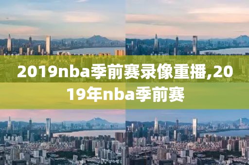 2019nba季前赛录像重播,2019年nba季前赛