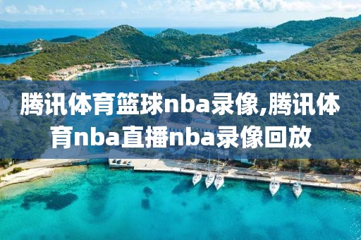 腾讯体育篮球nba录像,腾讯体育nba直播nba录像回放