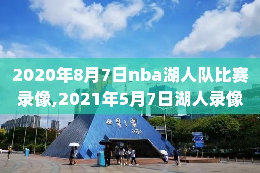 2020年8月7日nba湖人队比赛录像,2021年5月7日湖人录像